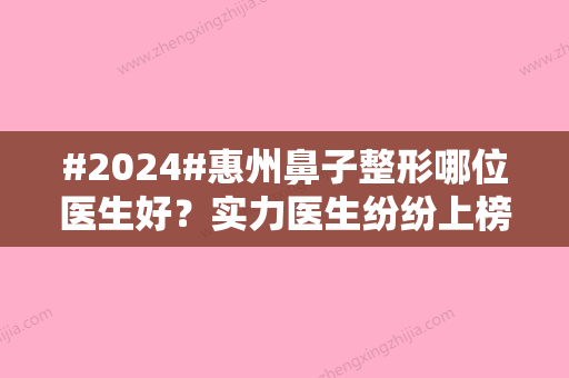 #2024#惠州鼻子整形哪位医生好？实力医生纷纷上榜！