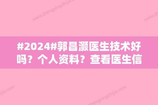 #2024#郭昌灏医生技术好吗？个人资料？查看医生信息，坐诊医院简介发布