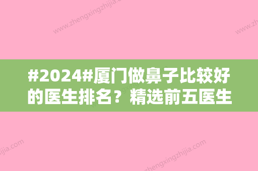 #2024#厦门做鼻子比较好的医生排名？精选前五医生排名