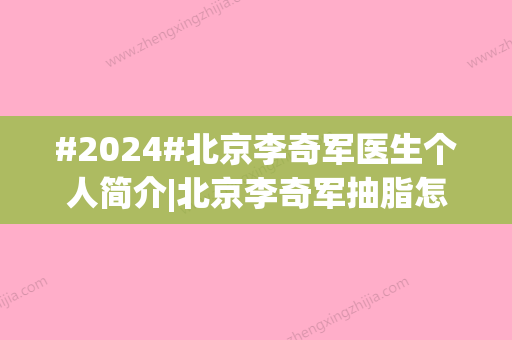 #2024#北京李奇军医生个人简介|北京李奇军抽脂怎么样？技术评价\案例图