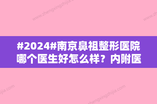 #2024#南京鼻祖整形医院哪个医生好怎么样？内附医生信息与案例对比图