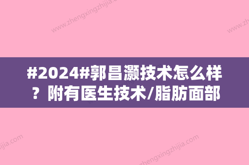 #2024#郭昌灏技术怎么样？附有医生技术/脂肪面部填充手术案例