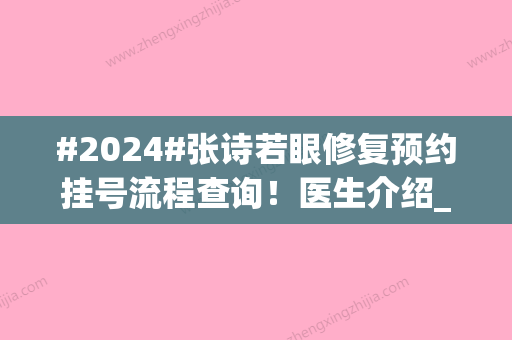 #2024#张诗若眼修复预约挂号流程查询！医生介绍_坐诊医院介绍_价格表2024