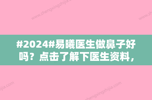 #2024#易曦医生做鼻子好吗？点击了解下医生资料，相关案例分享