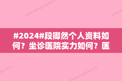 #2024#段卿然个人资料如何？坐诊医院实力如何？医生资料汇总