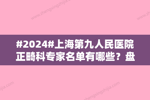 #2024#上海第九人民医院正畸科专家名单有哪些？盘点实力医生名单来喽