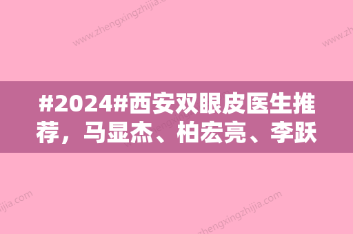 #2024#西安双眼皮医生推荐，马显杰、柏宏亮、李跃军等五位塑美在线对比