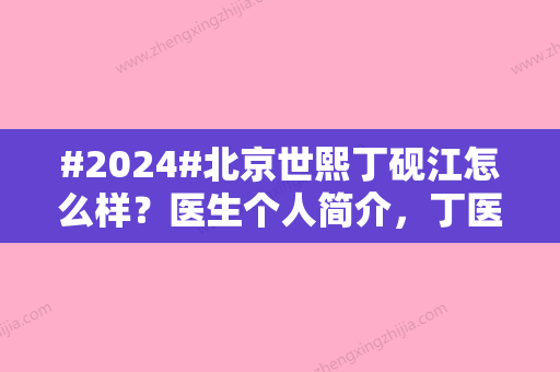 #2024#北京世熙丁砚江怎么样？医生个人简介，丁医生做鼻子前后对比图