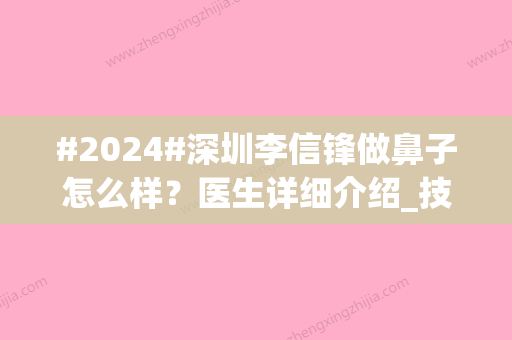 #2024#深圳李信锋做鼻子怎么样？医生详细介绍_技术优势_案例分享