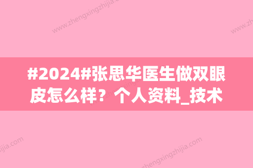 #2024#张思华医生做双眼皮怎么样？个人资料_技术优势_坐诊医院介绍