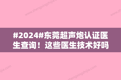 #2024#东莞超声炮认证医生查询！这些医生技术好吗？