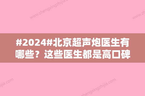 #2024#北京超声炮医生有哪些？这些医生都是高口碑优选医生