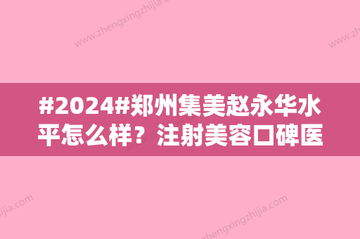 #2024#郑州集美赵永华水平怎么样？注射美容口碑医生，除皱案例点评！