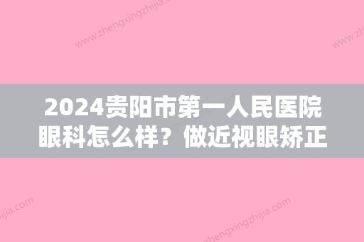 2024贵阳市第一人民医院眼科怎么样？做近视眼矫正技术如何？价格表