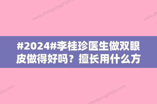 #2024#李桂珍医生做双眼皮做得好吗？擅长用什么方法做双眼皮？深入探查技术水平