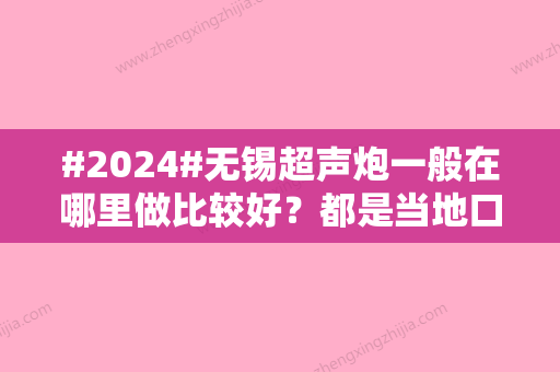 #2024#无锡超声炮一般在哪里做比较好？都是当地口碑优选