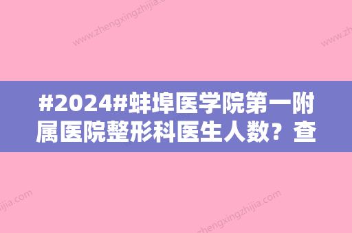 #2024#蚌埠医学院第一附属医院整形科医生人数？查看医生信息/价格参考来啦