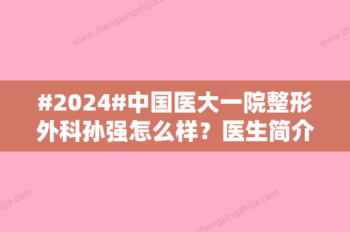 #2024#中国医大一院整形外科孙强怎么样？医生简介、吸脂案例，术前排雷！