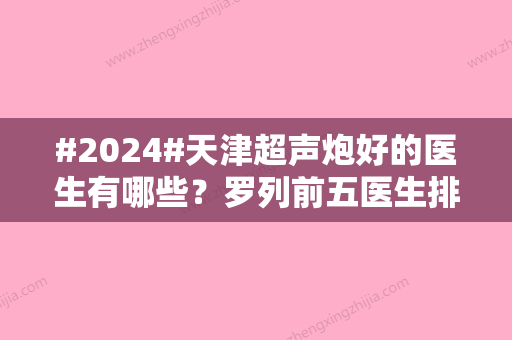 #2024#天津超声炮好的医生有哪些？罗列前五医生排名来了！