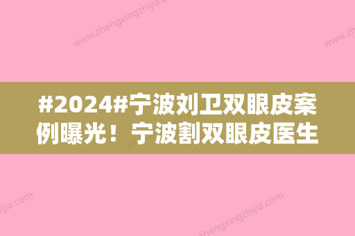 #2024#宁波刘卫双眼皮案例曝光！宁波割双眼皮医生技术测评	，简历简介分享