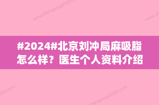 #2024#北京刘冲局麻吸脂怎么样？医生个人资料介绍_坐诊医院简介_案例分享