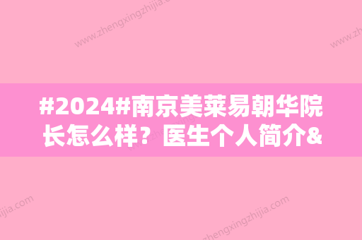 #2024#南京美莱易朝华院长怎么样？医生个人简介&面部轮廓案例&收费价格表