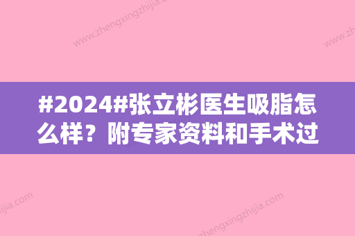 #2024#张立彬医生吸脂怎么样？附专家资料和手术过程了解