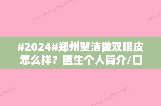 #2024#郑州贺洁做双眼皮怎么样？医生个人简介/口碑评价/案例分享