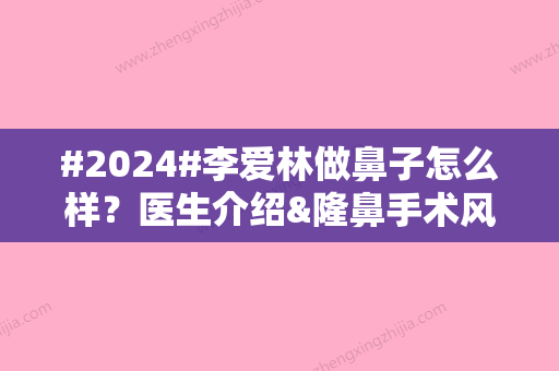 #2024#李爱林做鼻子怎么样？医生介绍&隆鼻手术风格&收费标准一览