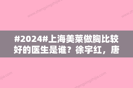 #2024#上海美莱做胸比较好的医生是谁？徐宇红，唐毅	，游远榕、都值得参考