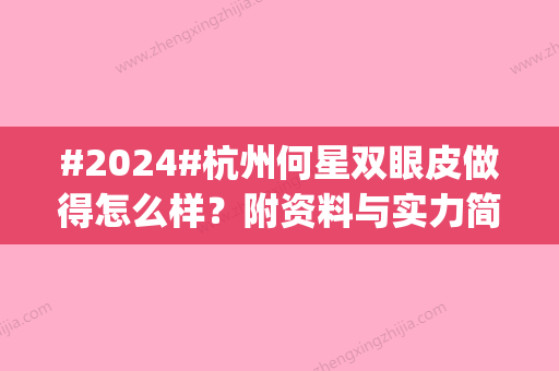 #2024#杭州何星双眼皮做得怎么样？附资料与实力简介|杭州割双眼皮医生测评