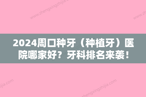 2024周口种牙（种植牙）医院哪家好？牙科排名来袭！医院基本信息介绍