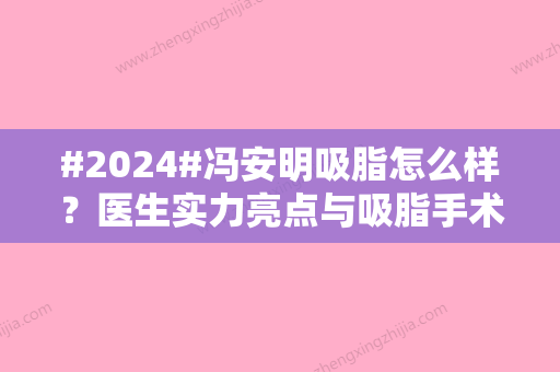 #2024#冯安明吸脂怎么样？医生实力亮点与吸脂手术亲测结果分享~