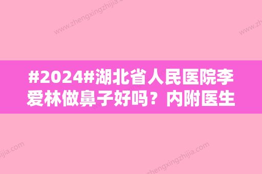 #2024#湖北省人民医院李爱林做鼻子好吗？内附医生资料与价格表