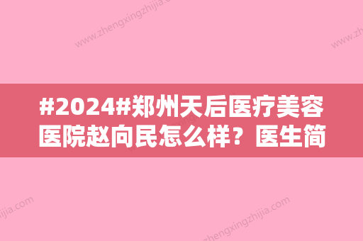 #2024#郑州天后医疗美容医院赵向民怎么样？医生简介	、收费价格更新！