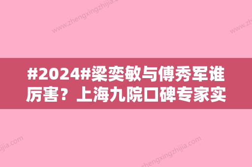 #2024#梁奕敏与傅秀军谁厉害？上海九院口碑专家实力较量！