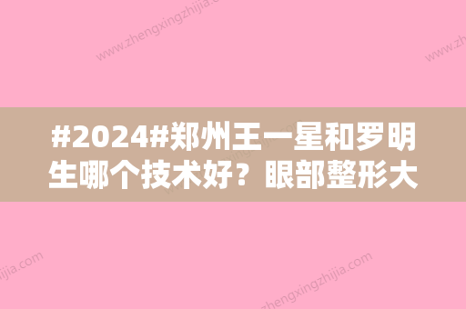 #2024#郑州王一星和罗明生哪个技术好？眼部整形大咖实力测评！