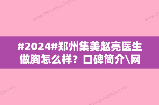 #2024#郑州集美赵亮医生做胸怎么样？口碑简介\网友评价\价格表