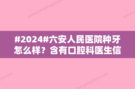 #2024#六安人民医院种牙怎么样？含有口腔科医生信息，热门项目更新