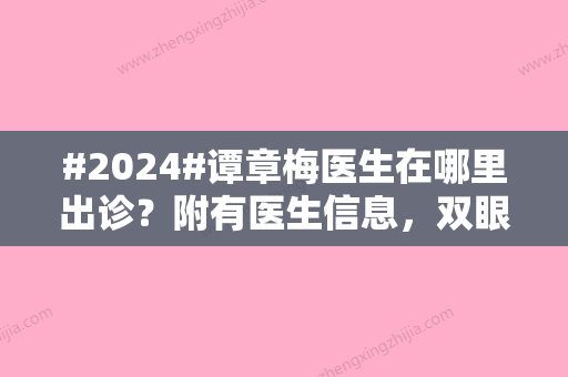 #2024#谭章梅医生在哪里出诊？附有医生信息，双眼皮案例分享