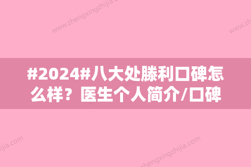 #2024#八大处滕利口碑怎么样？医生个人简介/口碑评价/下颌角10000+起