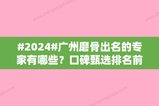 #2024#广州磨骨出名的专家有哪些？口碑甄选排名前五位