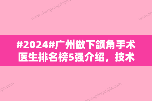 #2024#广州做下颌角手术医生排名榜5强介绍	，技术特点、价格分享！