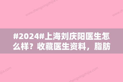 #2024#上海刘庆阳医生怎么样？收藏医生资料，脂肪填充案例分享