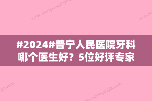 #2024#普宁人民医院牙科哪个医生好？5位好评专家对比，价目表2024参考！