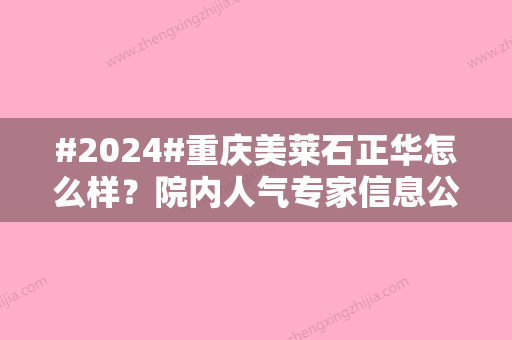 #2024#重庆美莱石正华怎么样？院内人气专家信息公布！