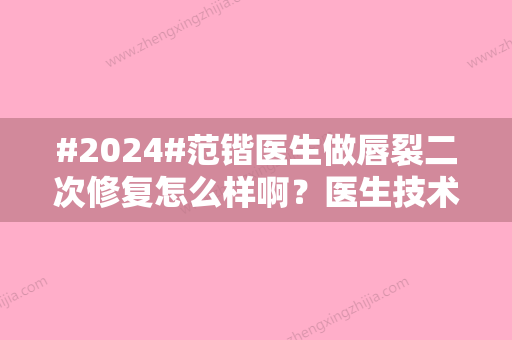 #2024#范锴医生做唇裂二次修复怎么样啊？医生技术\口碑评价	，经典案例分享