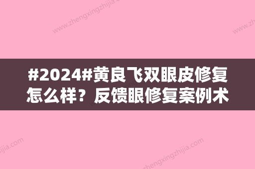 #2024#黄良飞双眼皮修复怎么样？反馈眼修复案例术后，评判医生真实水准！