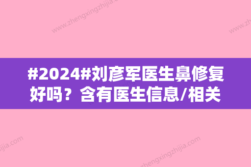 #2024#刘彦军医生鼻修复好吗？含有医生信息/相关案例附上