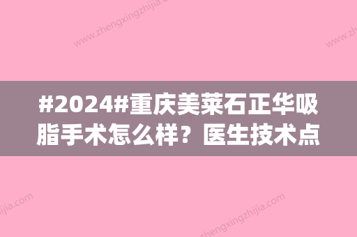 #2024#重庆美莱石正华吸脂手术怎么样？医生技术点评|口碑评价